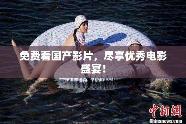 免费看国产影片，尽享优秀电影盛宴！