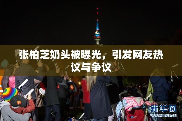 张柏芝奶头被曝光，引发网友热议与争议