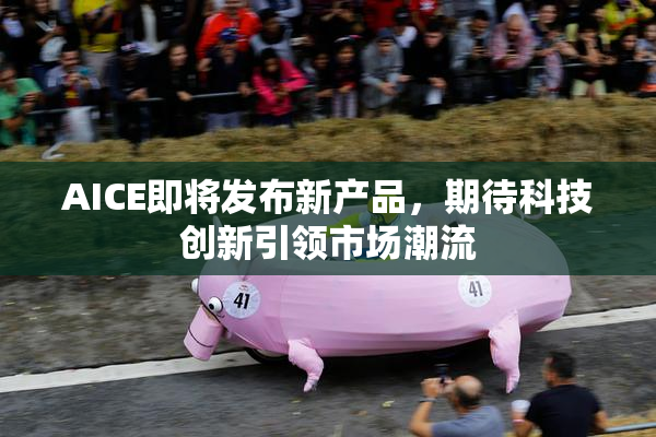 AICE即将发布新产品，期待科技创新引领市场潮流