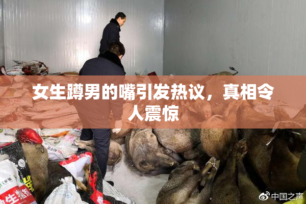 女生蹲男的嘴引发热议，真相令人震惊
