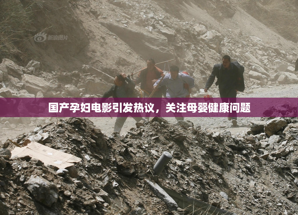 国产孕妇电影引发热议，关注母婴健康问题