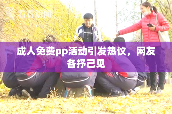 成人免费pp活动引发热议，网友各抒己见
