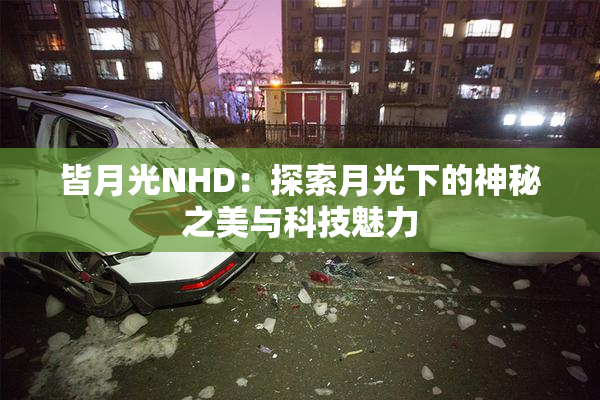 皆月光NHD：探索月光下的神秘之美与科技魅力