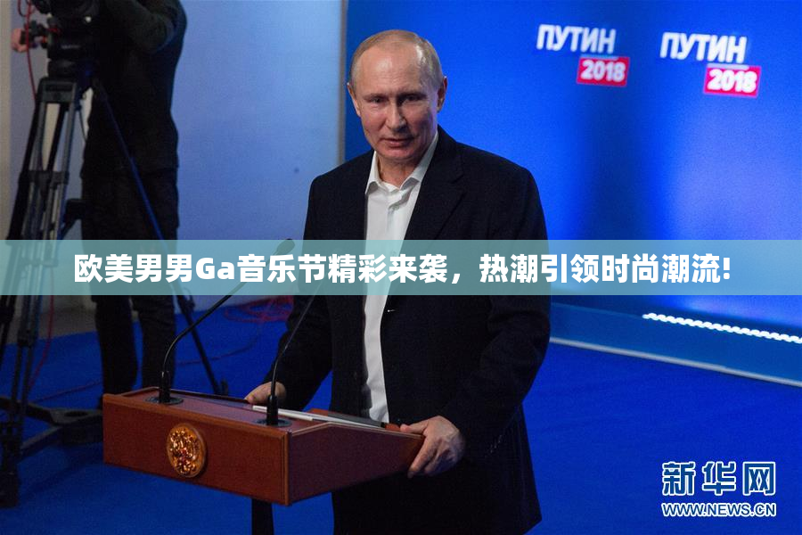 欧美男男Ga音乐节精彩来袭，热潮引领时尚潮流!