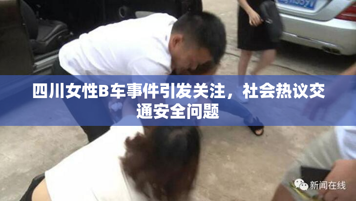 四川女性B车事件引发关注，社会热议交通安全问题