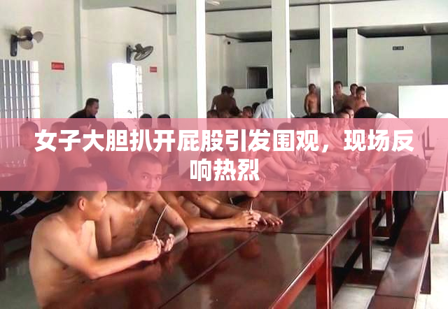 女子大胆扒开屁股引发围观，现场反响热烈