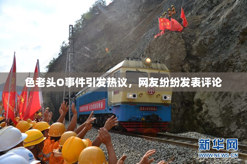 色老头O事件引发热议，网友纷纷发表评论