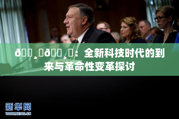 🌸‌🌸‌：全新科技时代的到来与革命性变革探讨