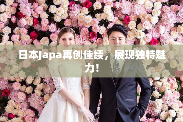 日本Japa再创佳绩，展现独特魅力！