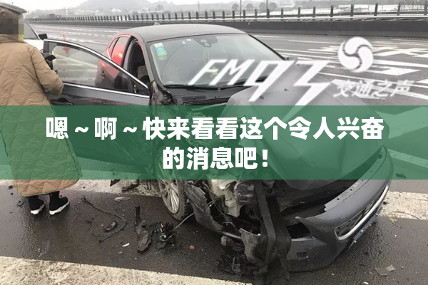 嗯～啊～快来看看这个令人兴奋的消息吧！