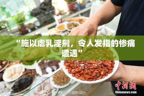 “施以虐乳淫刑，令人发指的惨痛遭遇”