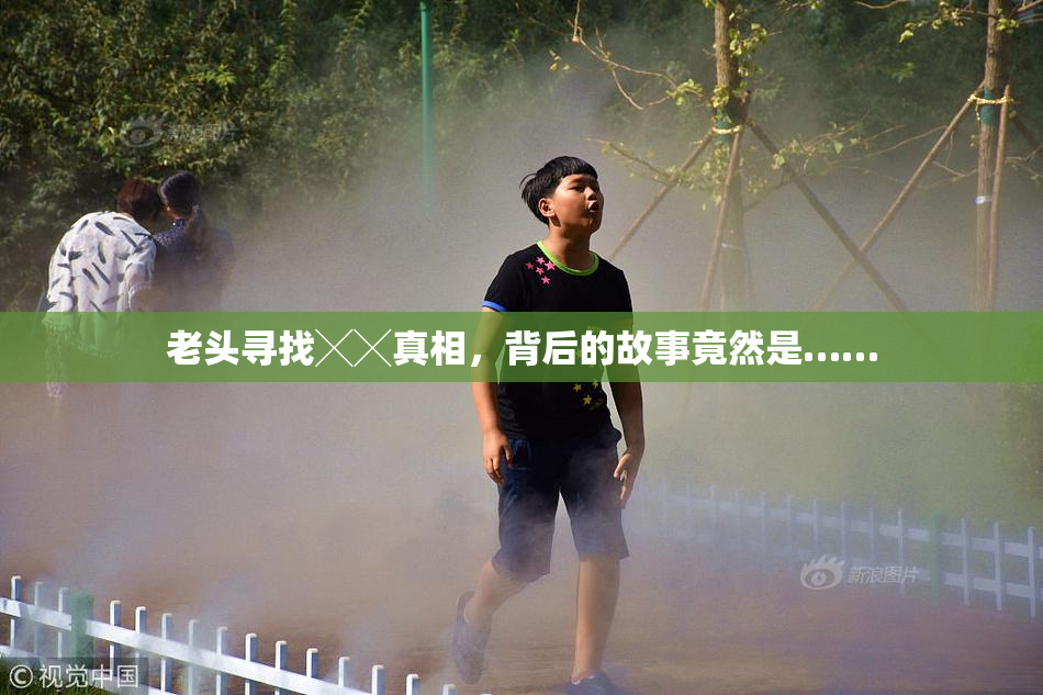 老头寻找╳╳真相，背后的故事竟然是……