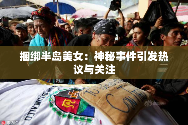 捆绑半岛美女：神秘事件引发热议与关注