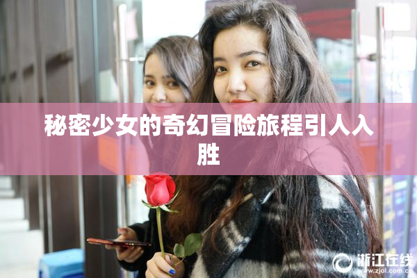 秘密少女的奇幻冒险旅程引人入胜