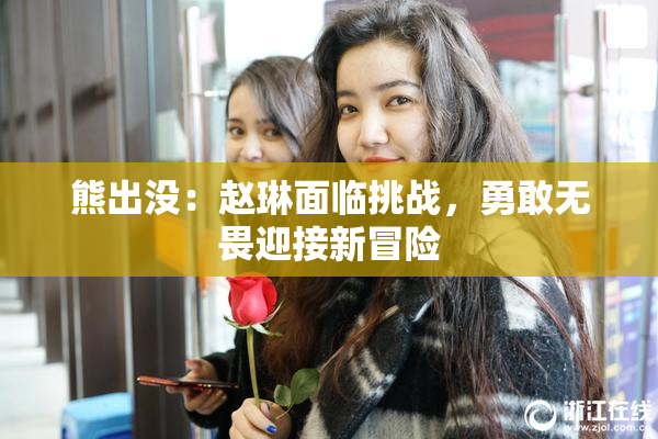熊出没：赵琳面临挑战，勇敢无畏迎接新冒险