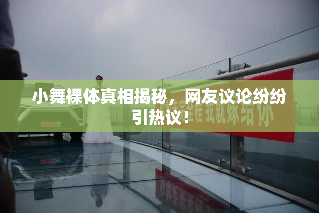 小舞裸体真相揭秘，网友议论纷纷引热议！