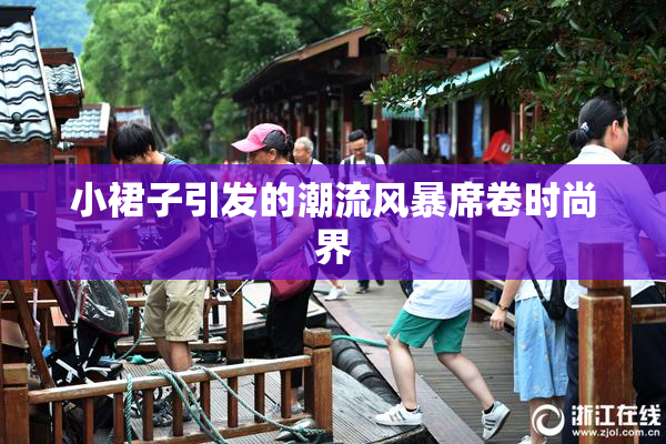 小裙子引发的潮流风暴席卷时尚界