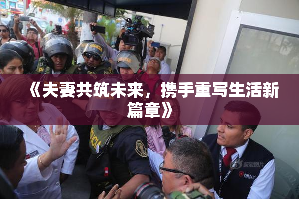 《夫妻共筑未来，携手重写生活新篇章》