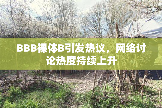 BBB裸体B引发热议，网络讨论热度持续上升