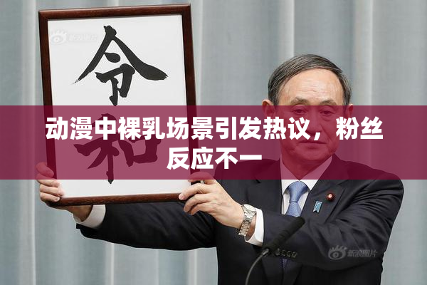 动漫中裸乳场景引发热议，粉丝反应不一