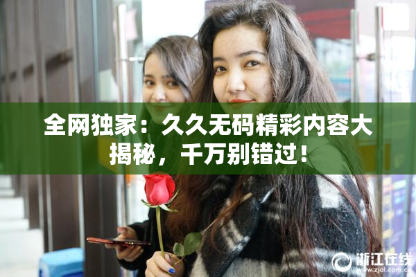 全网独家：久久无码精彩内容大揭秘，千万别错过！