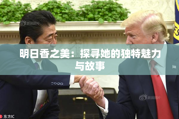 明日香之美：探寻她的独特魅力与故事