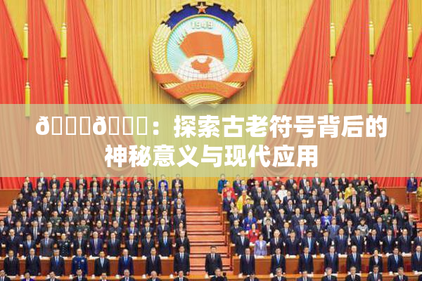 🐔🐔：探索古老符号背后的神秘意义与现代应用