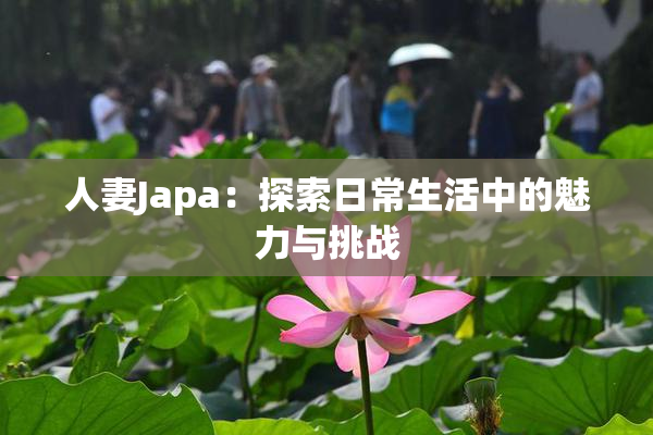 人妻Japa：探索日常生活中的魅力与挑战