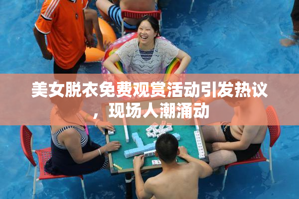 美女脱衣免费观赏活动引发热议，现场人潮涌动