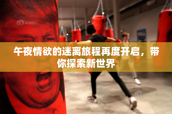 午夜情欲的迷离旅程再度开启，带你探索新世界