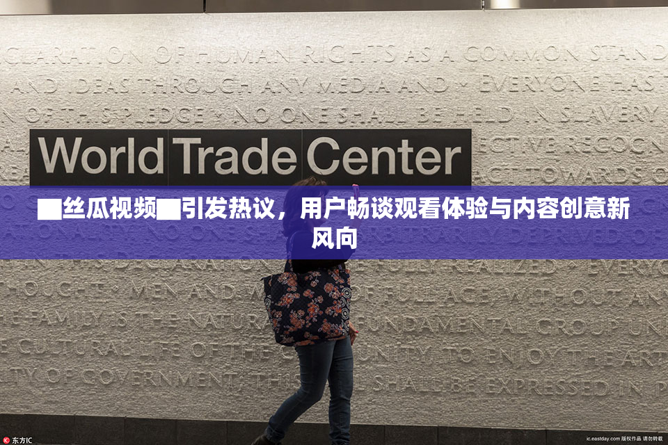 ▇丝瓜视频▇引发热议，用户畅谈观看体验与内容创意新风向