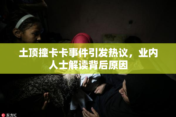 土顶撞卡卡事件引发热议，业内人士解读背后原因