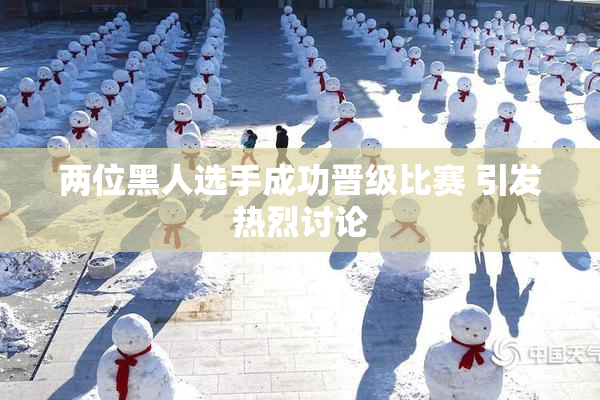 两位黑人选手成功晋级比赛 引发热烈讨论