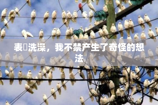 表妺洗澡，我不禁产生了奇怪的想法