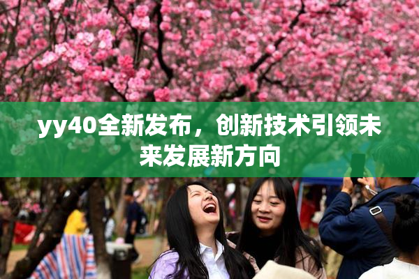 yy40全新发布，创新技术引领未来发展新方向