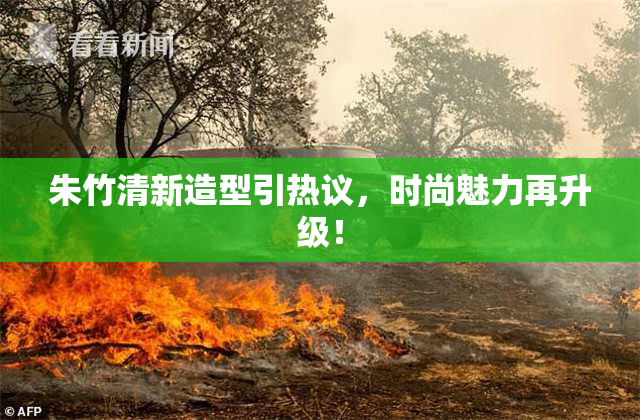 朱竹清新造型引热议，时尚魅力再升级！