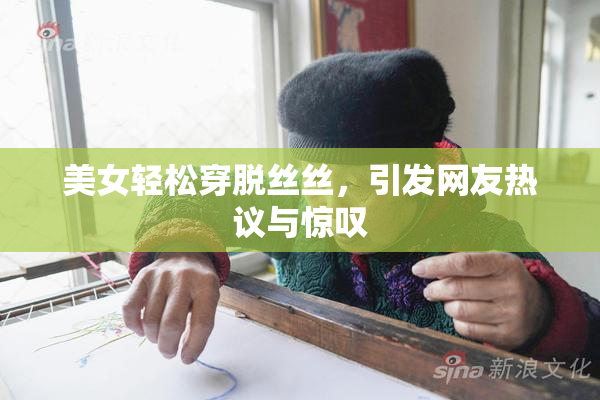 美女轻松穿脱丝丝，引发网友热议与惊叹