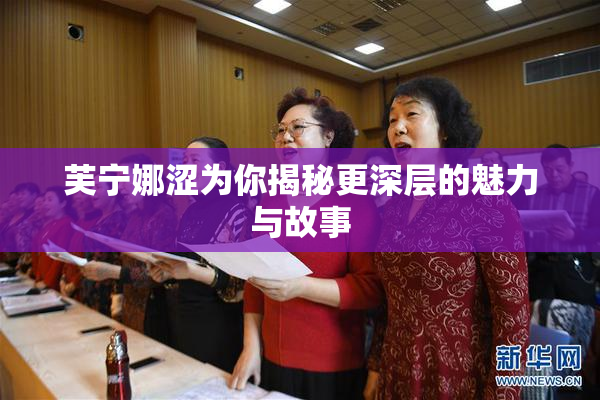 芙宁娜涩为你揭秘更深层的魅力与故事