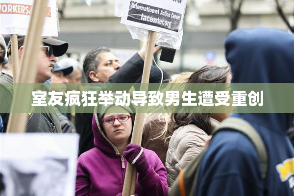 室友疯狂举动导致男生遭受重创