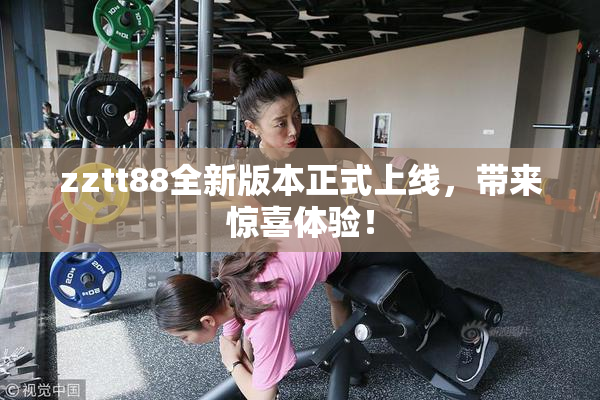 zztt88全新版本正式上线，带来惊喜体验！