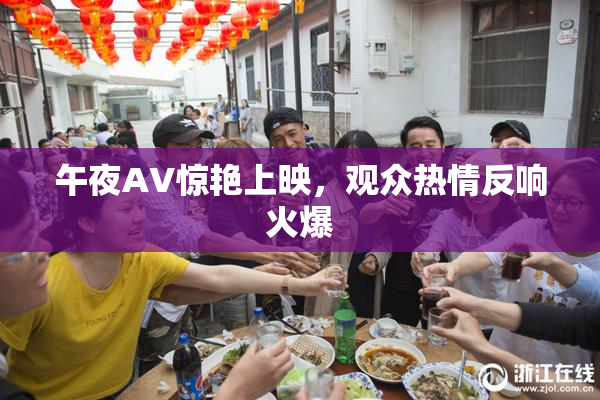 午夜AV惊艳上映，观众热情反响火爆