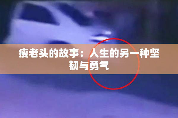 瘦老头的故事：人生的另一种坚韧与勇气