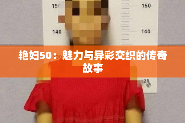 艳妇50：魅力与异彩交织的传奇故事