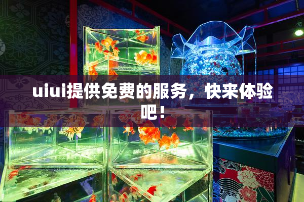 uiui提供免费的服务，快来体验吧！