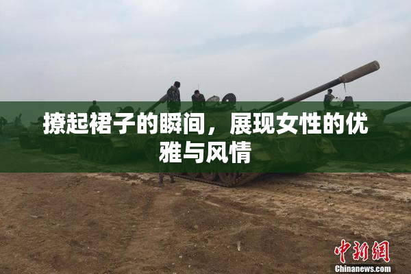 撩起裙子的瞬间，展现女性的优雅与风情