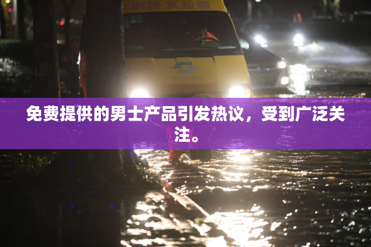 免费提供的男士产品引发热议，受到广泛关注。