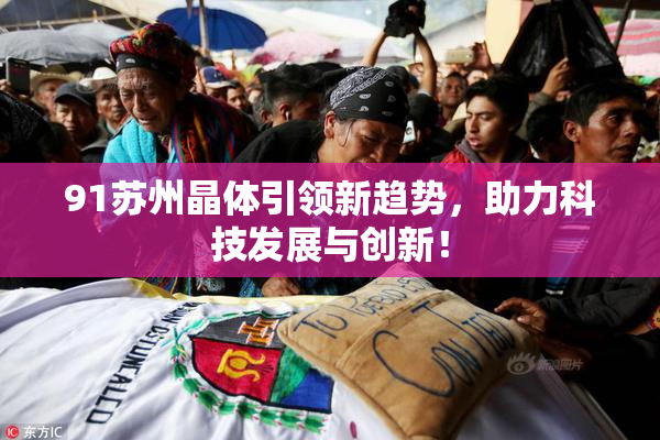 91苏州晶体引领新趋势，助力科技发展与创新！