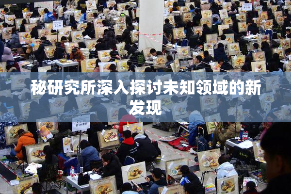 秘研究所深入探讨未知领域的新发现