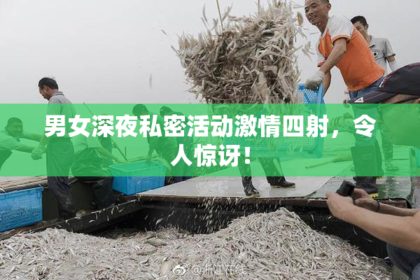 男女深夜私密活动激情四射，令人惊讶！