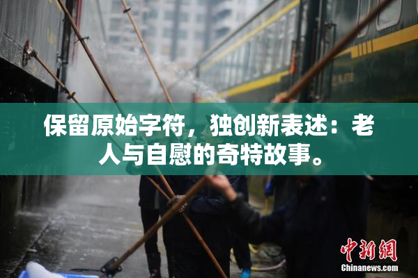保留原始字符，独创新表述：老人与自慰的奇特故事。